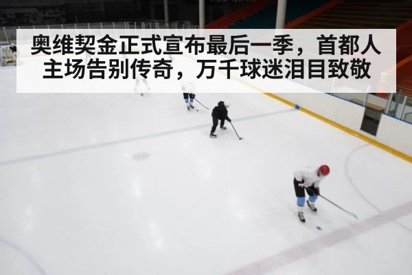 奥维契金正式宣布最后一季，首都人主场告别传奇，万千球迷泪目致敬