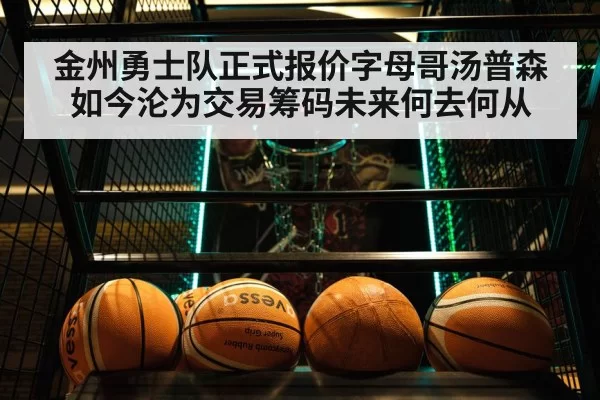 金州勇士队正式报价字母哥汤普森如今沦为交易筹码未来何去何从