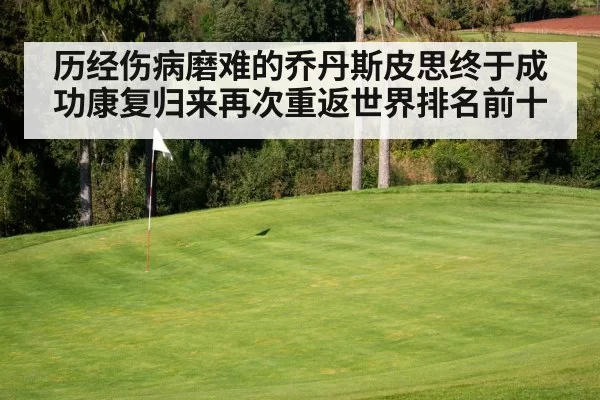 历经伤病磨难的乔丹斯皮思终于成功康复归来再次重返世界排名前十